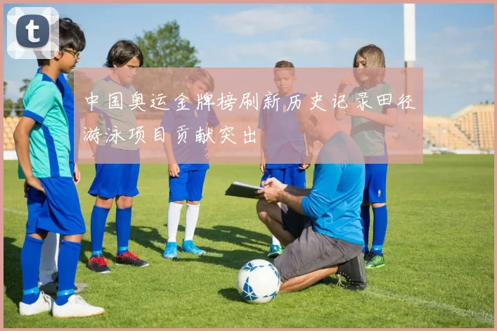 中国奥运金牌榜刷新历史记录田径游泳项目贡献突出