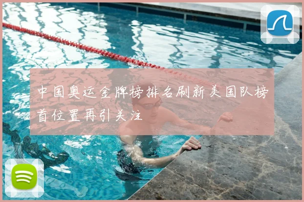 中国奥运金牌榜排名刷新美国队榜首位置再引关注