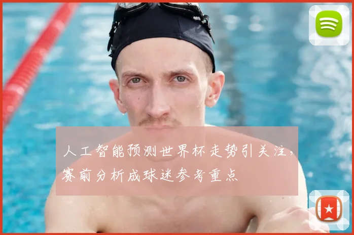 人工智能预测世界杯走势引关注,赛前分析成球迷参考重点