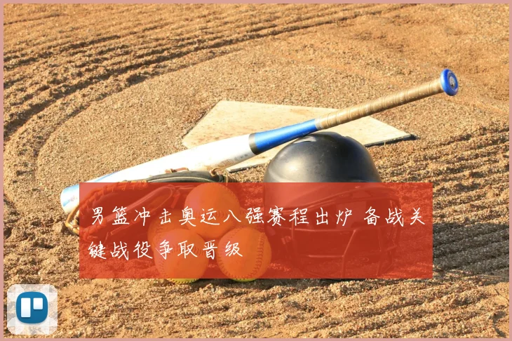 男篮冲击奥运八强赛程出炉 备战关键战役争取晋级