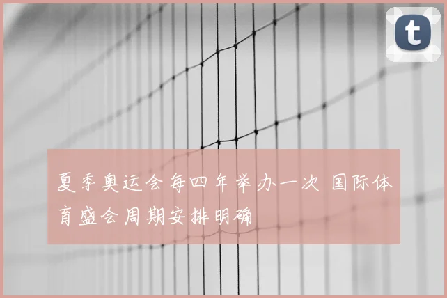 夏季奥运会每四年举办一次 国际体育盛会周期安排明确