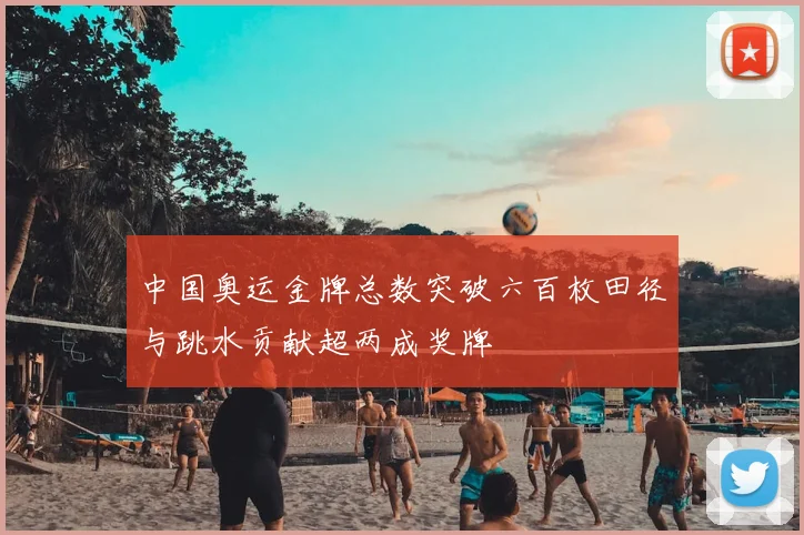 中国奥运金牌总数突破六百枚田径与跳水贡献超两成奖牌