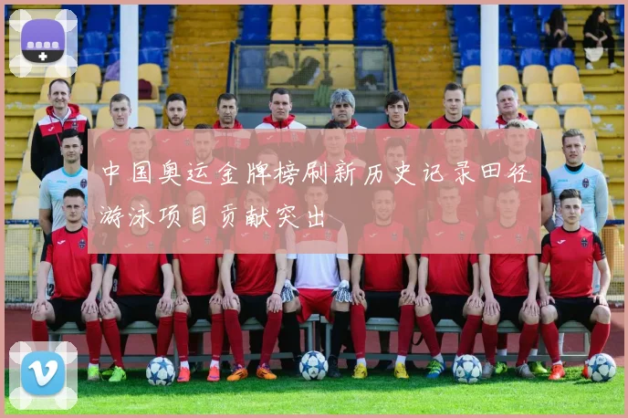 中国奥运金牌榜刷新历史记录田径游泳项目贡献突出