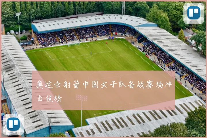 奥运会射箭中国女子队备战赛场冲击佳绩