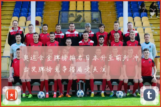 奥运会金牌榜排名日本升至前列 冲击奖牌榜竞争格局受关注