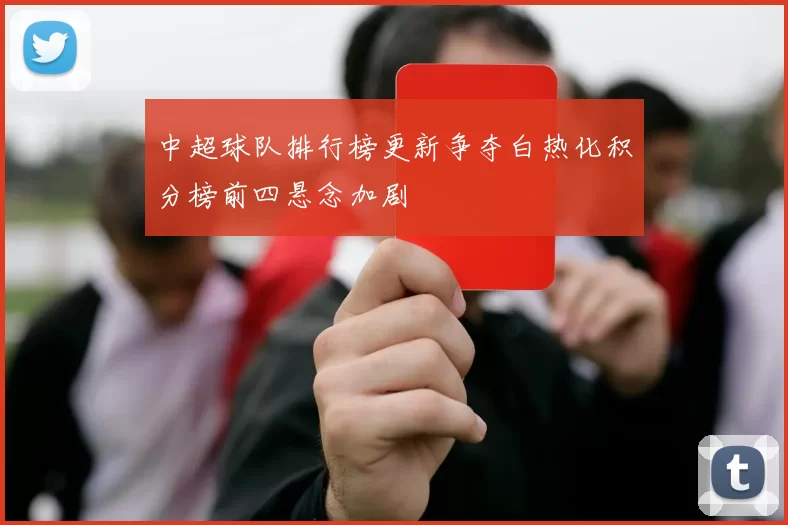 中超球队排行榜更新争夺白热化积分榜前四悬念加剧