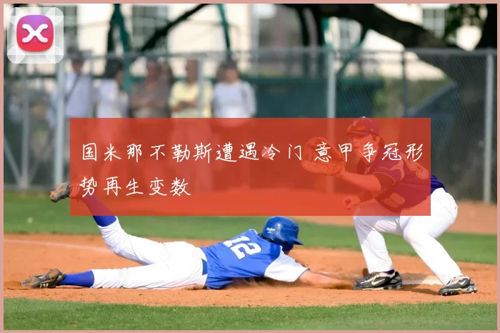 国米那不勒斯遭遇冷门 意甲争冠形势再生变数
