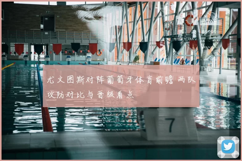 尤文图斯对阵葡萄牙体育前瞻 两队攻防对比与晋级看点