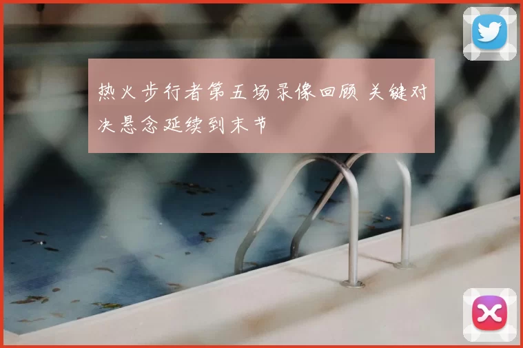 热火步行者第五场录像回顾 关键对决悬念延续到末节
