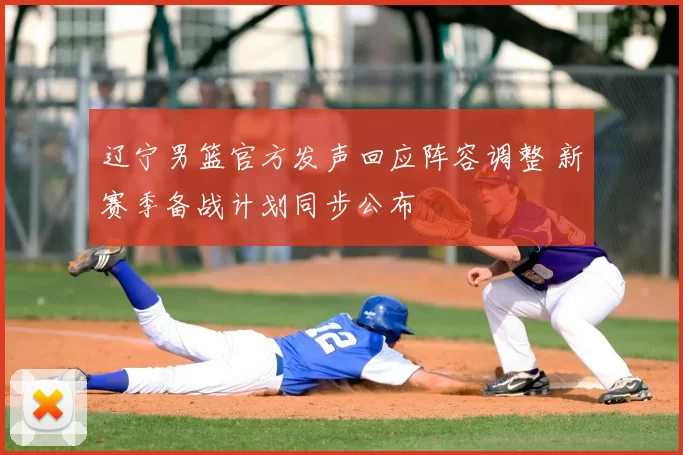 辽宁男篮官方发声回应阵容调整 新赛季备战计划同步公布