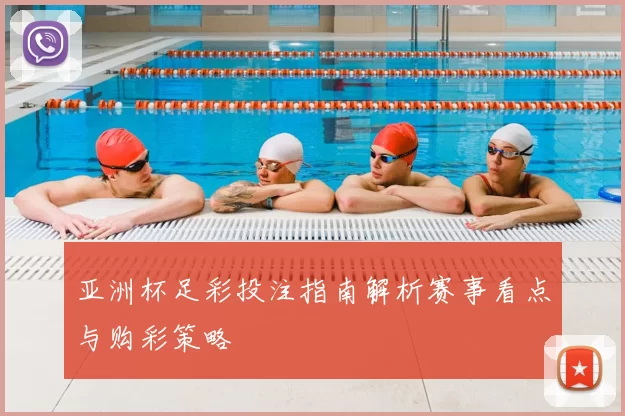 亚洲杯足彩投注指南解析赛事看点与购彩策略