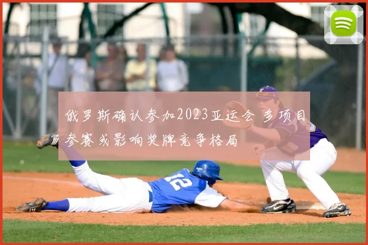 俄罗斯确认参加2023亚运会 多项目参赛或影响奖牌竞争格局