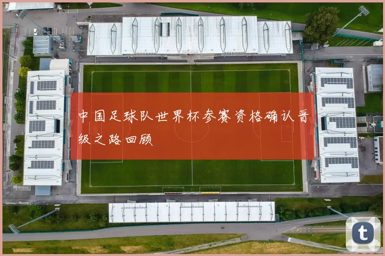 中国足球队世界杯参赛资格确认晋级之路回顾