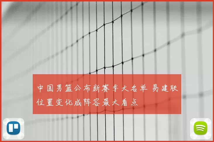 中国男篮公布新赛季大名单 易建联位置变化成阵容最大看点