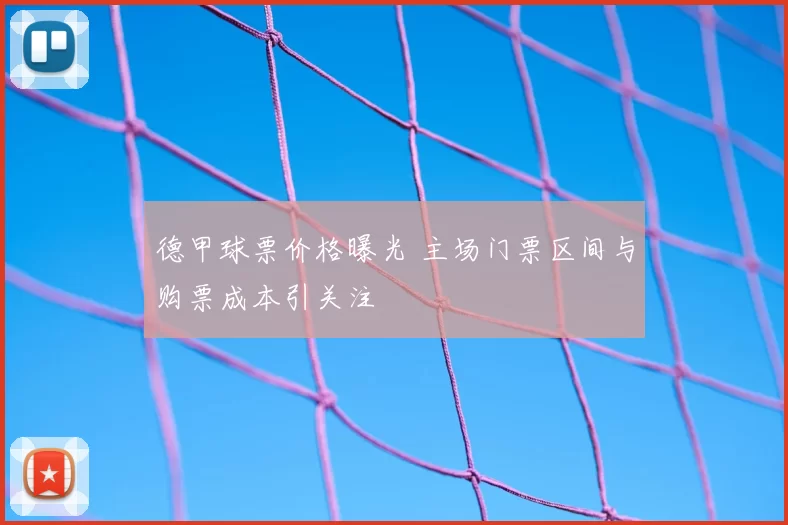 德甲球票价格曝光 主场门票区间与购票成本引关注
