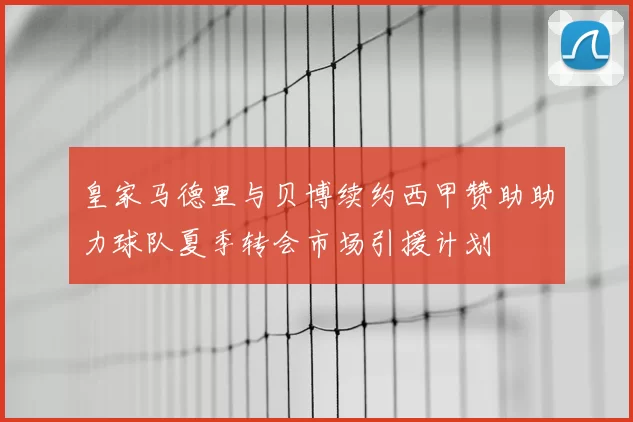 皇家马德里与贝博续约西甲赞助助力球队夏季转会市场引援计划