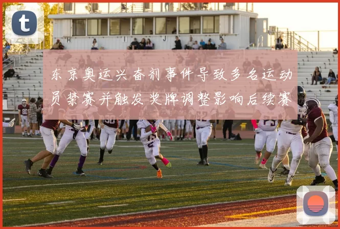 东京奥运兴奋剂事件导致多名运动员禁赛并触发奖牌调整影响后续赛程