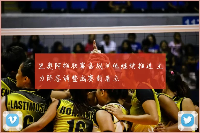 里奥阿维联赛备战训练继续推进 主力阵容调整成赛前看点