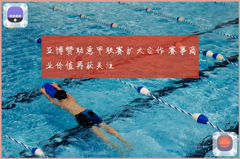 亚博赞助意甲联赛扩大合作 赛事商业价值再获关注