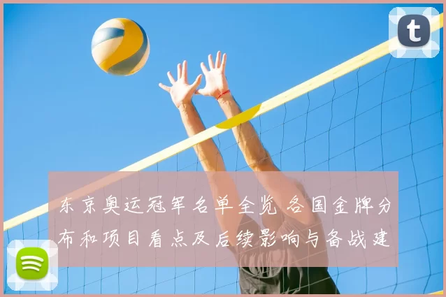 东京奥运冠军名单全览 各国金牌分布和项目看点及后续影响与备战建议