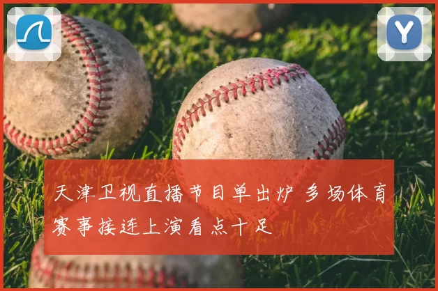 天津卫视直播节目单出炉 多场体育赛事接连上演看点十足