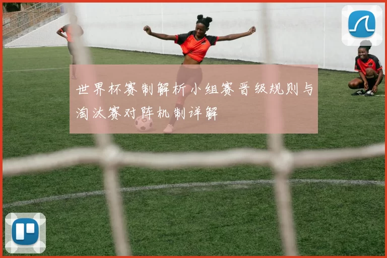 世界杯赛制解析小组赛晋级规则与淘汰赛对阵机制详解