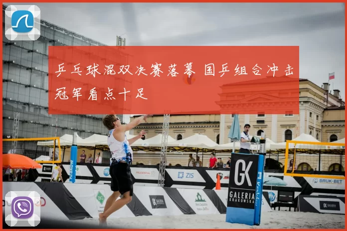 乒乓球混双决赛落幕 国乒组合冲击冠军看点十足