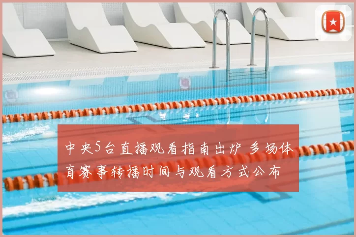 中央5台直播观看指南出炉 多场体育赛事转播时间与观看方式公布