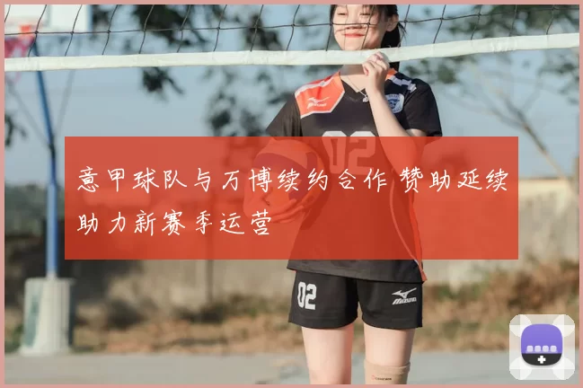 意甲球队与万博续约合作 赞助延续助力新赛季运营