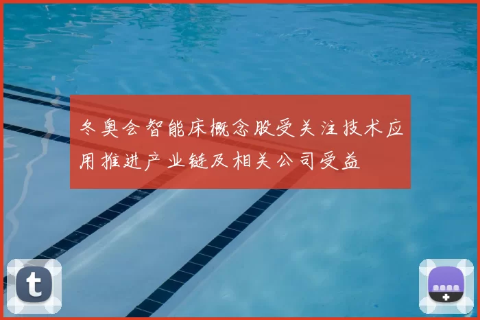 冬奥会智能床概念股受关注技术应用推进产业链及相关公司受益