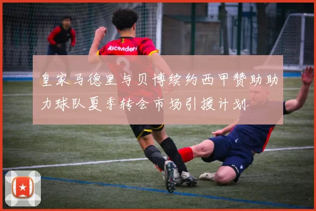 皇家马德里与贝博续约西甲赞助助力球队夏季转会市场引援计划
