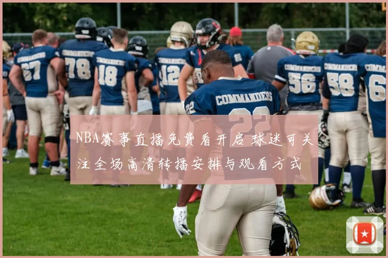 NBA赛事直播免费看开启 球迷可关注全场高清转播安排与观看方式