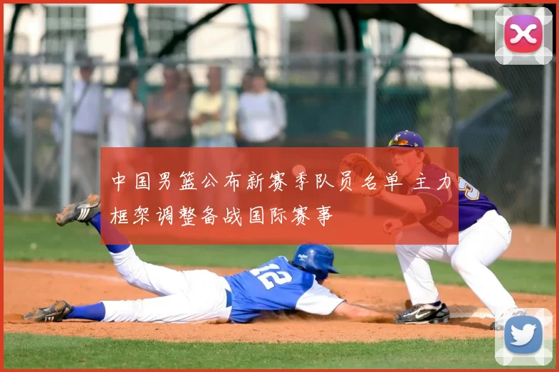 中国男篮公布新赛季队员名单 主力框架调整备战国际赛事